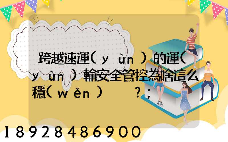 跨越速運(yùn)的運(yùn)輸安全管控為啥這么穩(wěn)？